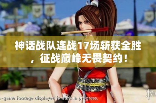 神话战队连战17场斩获全胜，征战巅峰无畏契约！