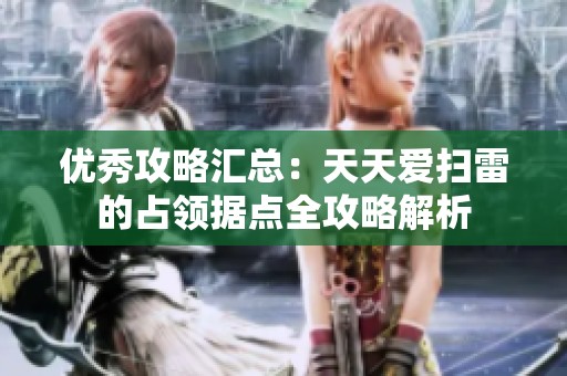 优秀攻略汇总：天天爱扫雷的占领据点全攻略解析