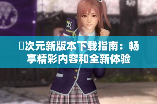 囧次元新版本下载指南：畅享精彩内容和全新体验