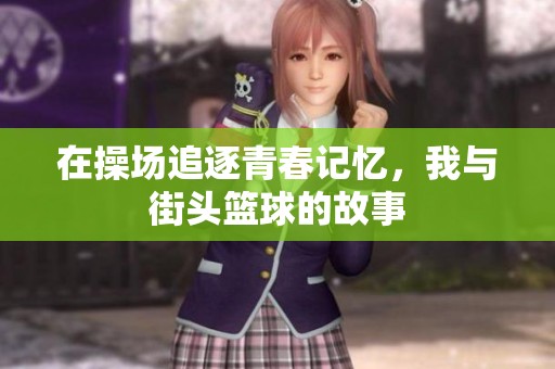 在操场追逐青春记忆，我与街头篮球的故事