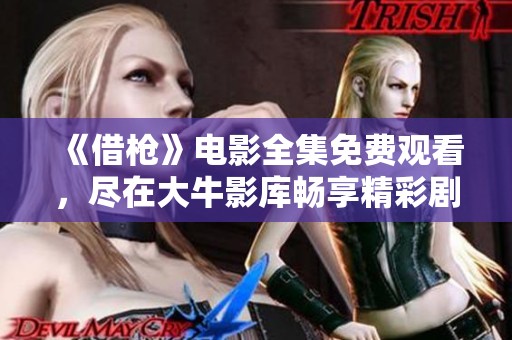 《借枪》电影全集免费观看，尽在大牛影库畅享精彩剧情
