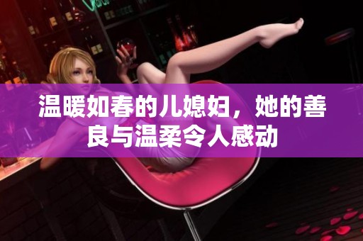 温暖如春的儿媳妇，她的善良与温柔令人感动