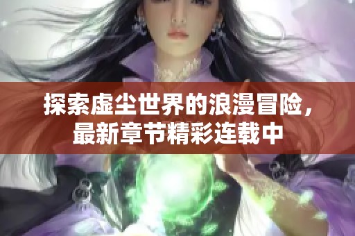 探索虚尘世界的浪漫冒险，最新章节精彩连载中