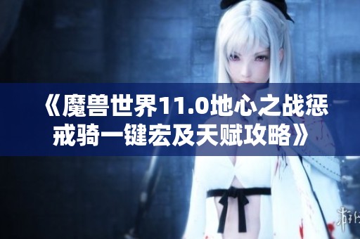《魔兽世界11.0地心之战惩戒骑一键宏及天赋攻略》