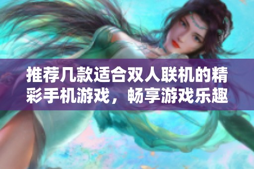 推荐几款适合双人联机的精彩手机游戏，畅享游戏乐趣
