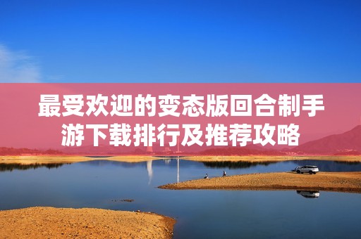 最受欢迎的变态版回合制手游下载排行及推荐攻略