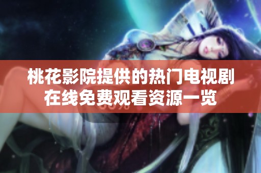 桃花影院提供的热门电视剧在线免费观看资源一览