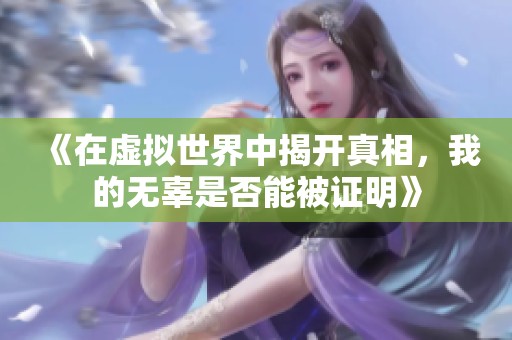 《在虚拟世界中揭开真相，我的无辜是否能被证明》