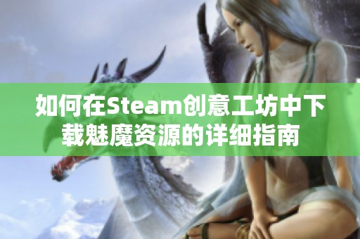 如何在Steam创意工坊中下载魅魔资源的详细指南