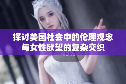 探讨美国社会中的伦理观念与女性欲望的复杂交织