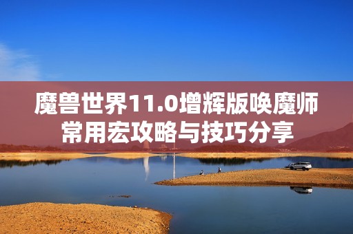 魔兽世界11.0增辉版唤魔师常用宏攻略与技巧分享