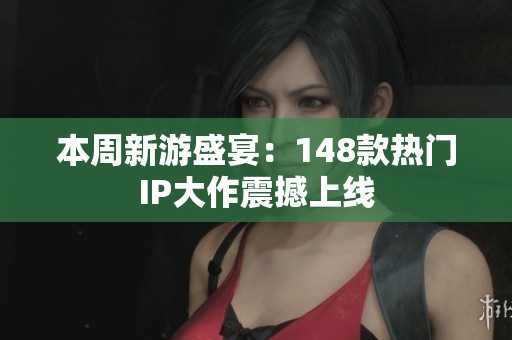 本周新游盛宴：148款热门IP大作震撼上线
