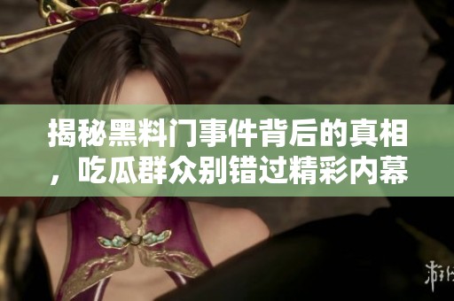 揭秘黑料门事件背后的真相，吃瓜群众别错过精彩内幕！