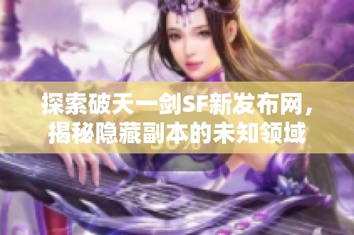 探索破天一剑SF新发布网，揭秘隐藏副本的未知领域