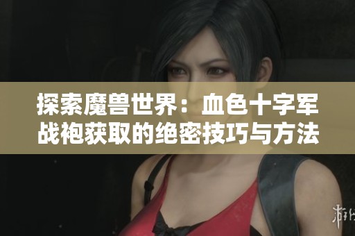探索魔兽世界：血色十字军战袍获取的绝密技巧与方法