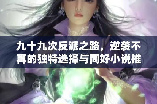 九十九次反派之路，逆袭不再的独特选择与同好小说推荐