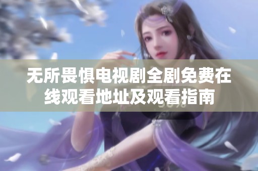 无所畏惧电视剧全剧免费在线观看地址及观看指南