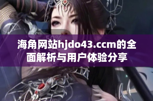 海角网站hjdo43.ccm的全面解析与用户体验分享