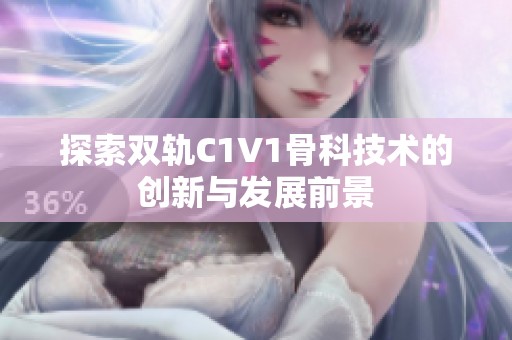 探索双轨C1V1骨科技术的创新与发展前景