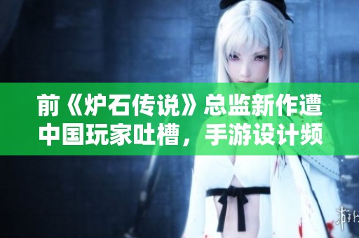 前《炉石传说》总监新作遭中国玩家吐槽，手游设计频遭质疑