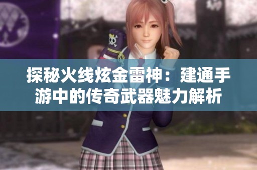 探秘火线炫金雷神：建通手游中的传奇武器魅力解析