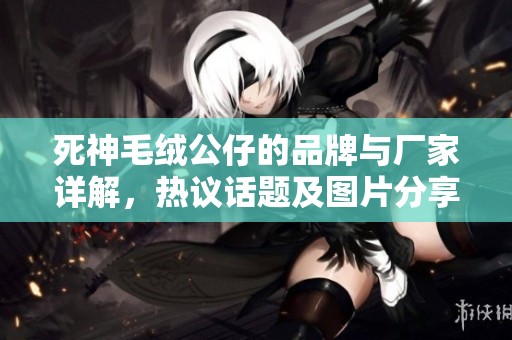 死神毛绒公仔的品牌与厂家详解，热议话题及图片分享