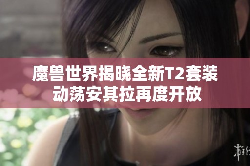 魔兽世界揭晓全新T2套装 动荡安其拉再度开放