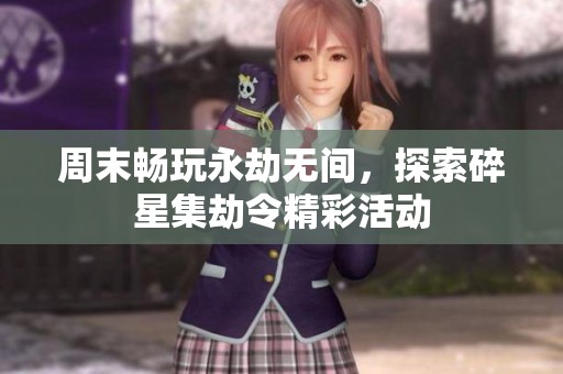 周末畅玩永劫无间，探索碎星集劫令精彩活动