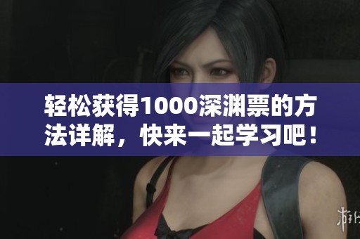 轻松获得1000深渊票的方法详解，快来一起学习吧！