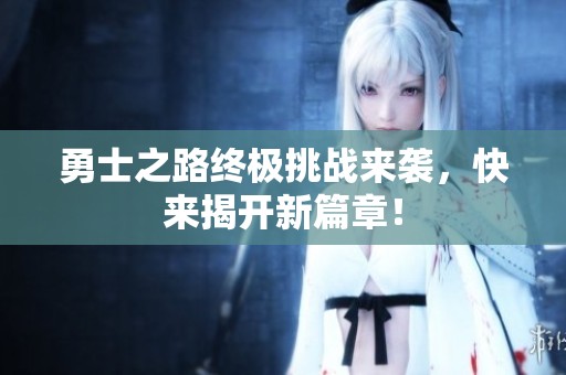 勇士之路终极挑战来袭，快来揭开新篇章！
