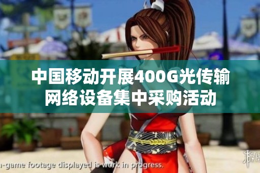 中国移动开展400G光传输网络设备集中采购活动