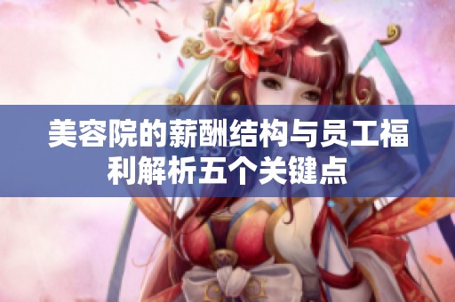 美容院的薪酬结构与员工福利解析五个关键点