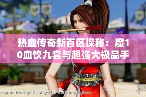 热血传奇新百区探秘：魔10血饮九套与超强大极品手套揭晓