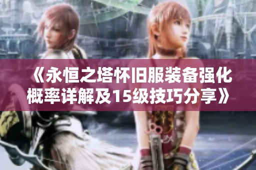《永恒之塔怀旧服装备强化概率详解及15级技巧分享》