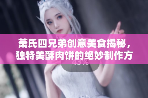萧氏四兄弟创意美食揭秘，独特美酥肉饼的绝妙制作方法