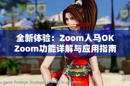 全新体验：Zoom人马OKZoom功能详解与应用指南