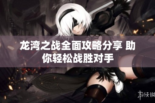 龙湾之战全面攻略分享 助你轻松战胜对手