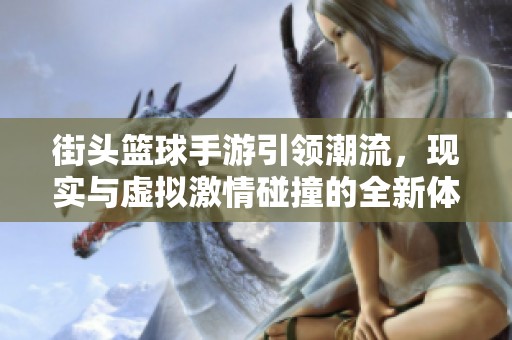 街头篮球手游引领潮流，现实与虚拟激情碰撞的全新体验