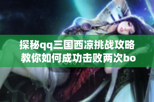探秘qq三国西凉挑战攻略 教你如何成功击败两次boss