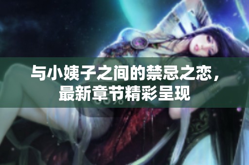 与小姨子之间的禁忌之恋，最新章节精彩呈现