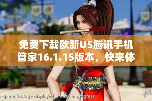 免费下载欧新U5腾讯手机管家16.1.15版本，快来体验吧！