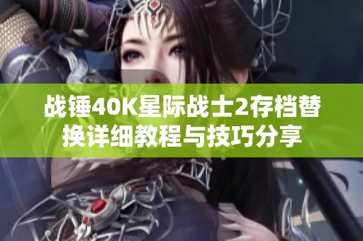 战锤40K星际战士2存档替换详细教程与技巧分享