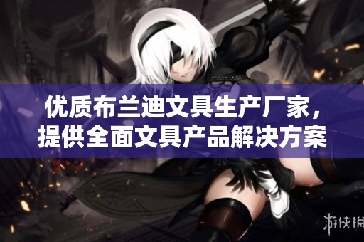 优质布兰迪文具生产厂家，提供全面文具产品解决方案