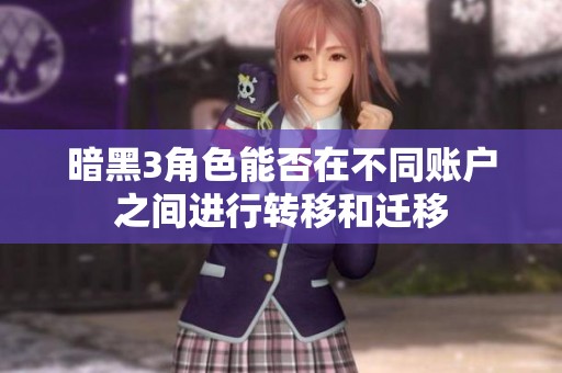 暗黑3角色能否在不同账户之间进行转移和迁移