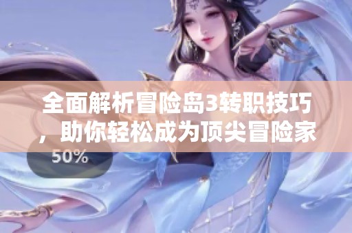 全面解析冒险岛3转职技巧，助你轻松成为顶尖冒险家