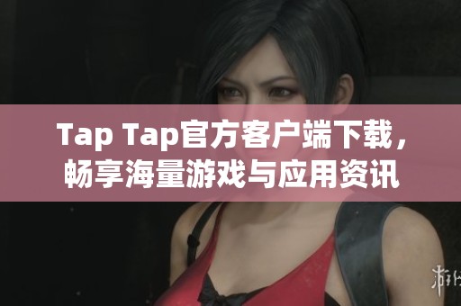 Tap Tap官方客户端下载，畅享海量游戏与应用资讯