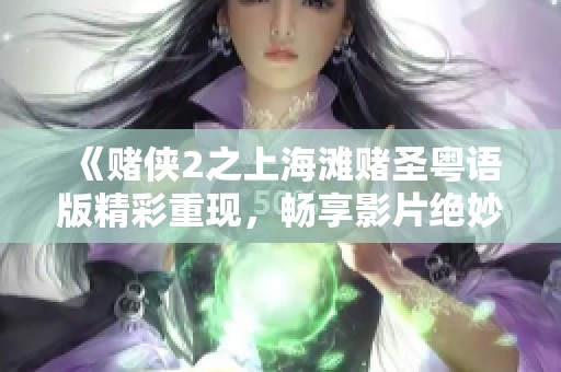 《赌侠2之上海滩赌圣粤语版精彩重现，畅享影片绝妙人生》