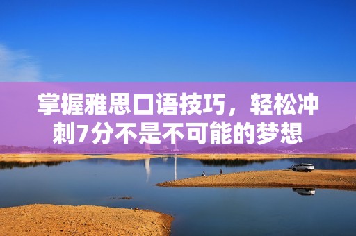掌握雅思口语技巧，轻松冲刺7分不是不可能的梦想