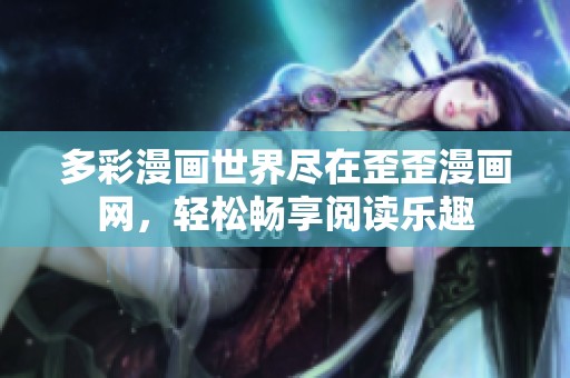 多彩漫画世界尽在歪歪漫画网，轻松畅享阅读乐趣