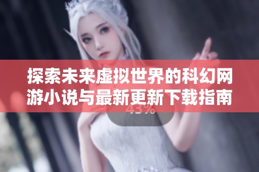 探索未来虚拟世界的科幻网游小说与最新更新下载指南